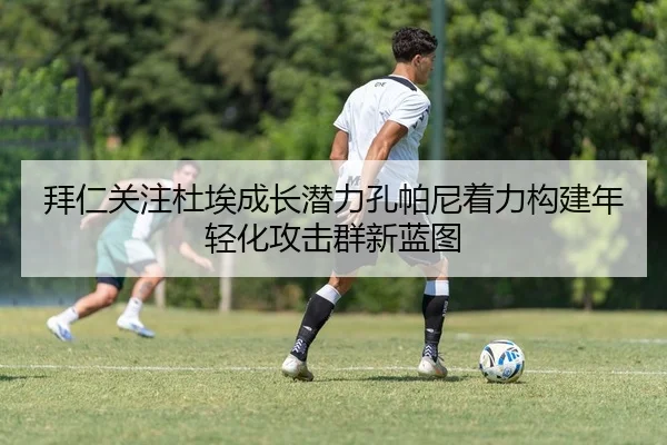 拜仁关注杜埃成长潜力孔帕尼着力构建年轻化攻击群新蓝图 - bet365