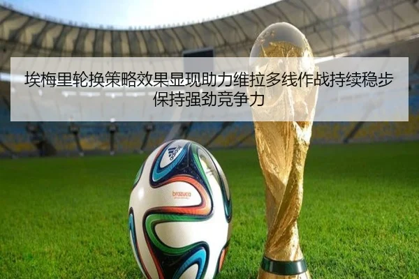 埃梅里轮换策略效果显现助力维拉多线作战持续稳步保持强劲竞争力