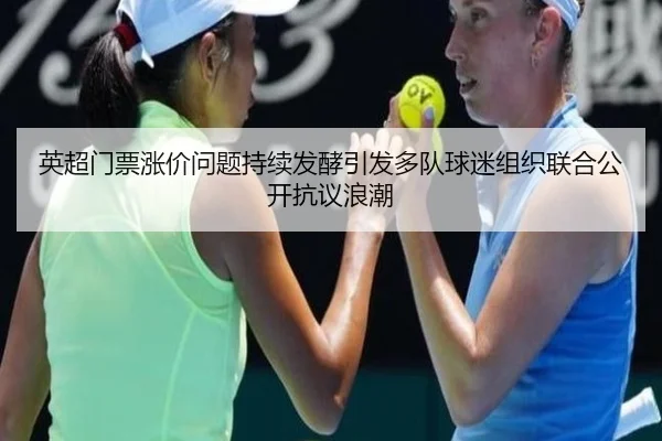 英超门票涨价问题持续发酵引发多队球迷组织联合公开抗议浪潮（bet365）