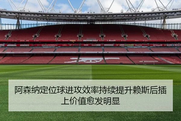 阿森纳定位球进攻效率持续提升赖斯后插上价值愈发明显 - bet365