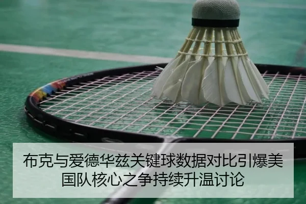 布克与爱德华兹关键球数据对比引爆美国队核心之争持续升温讨论（bet365）
