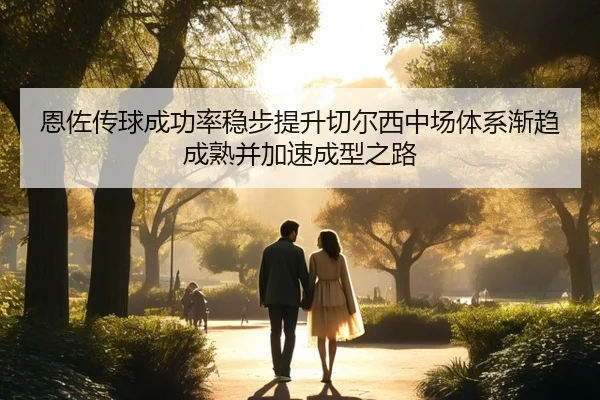 恩佐传球成功率稳步提升切尔西中场体系渐趋成熟并加速成型之路 - bet365